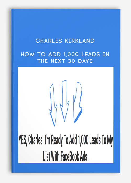 Charles Kirkland – How To Add 1,000 Leads In The Next 30 Days