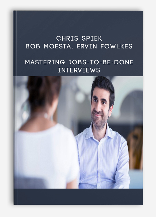 Chris Spiek, Bob Moesta, Ervin Fowlkes – Mastering Jobs-to-be-Done Interviews