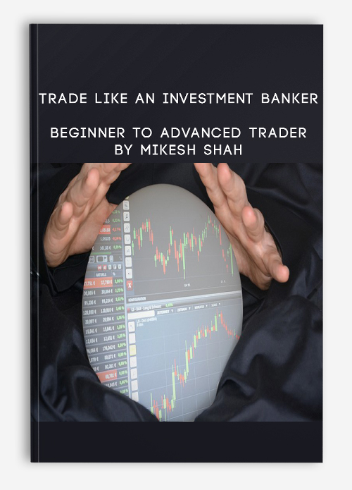 Trade like an Investment Banker – Beginner to Advanced Trader By Mikesh Shah
