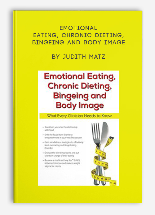 Emotional Eating, Chronic Dieting, Bingeing and Body Image by Judith Matz