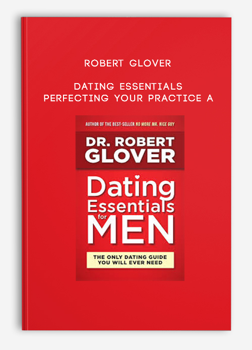 Dating Essentials – Perfecting Your Practice A by Robert Glover