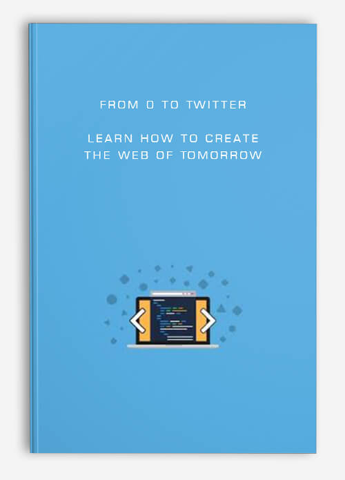 From 0 to Twitter: Learn how to create the Web of Tomorrow