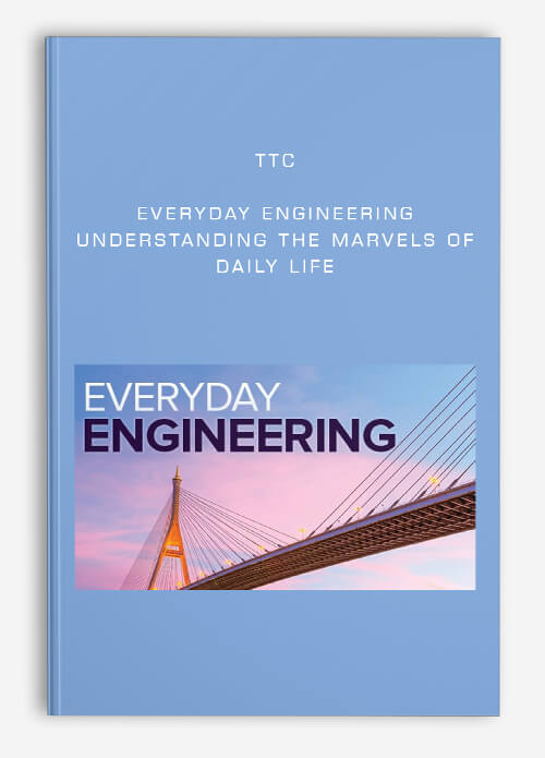TTC – Everyday Engineering: Understanding the Marvels of Daily Life