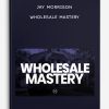 Wholesale Mastery by Jay Morrison