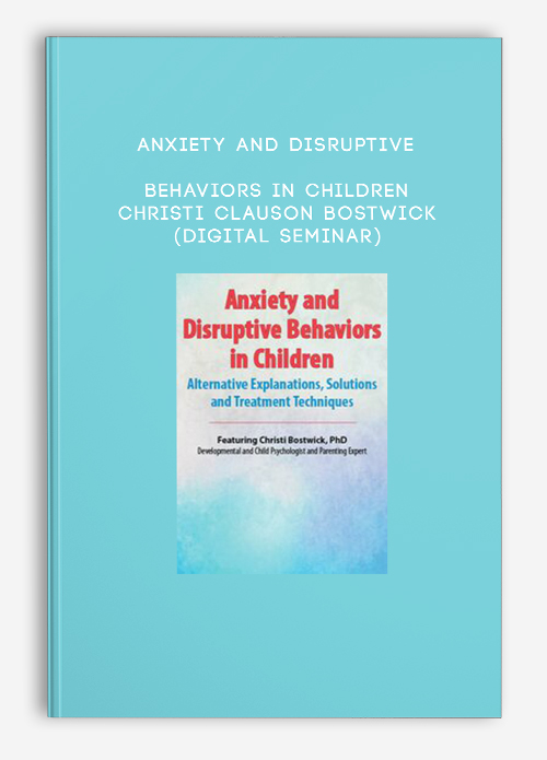 Anxiety and Disruptive Behaviors in Children – CHRISTI CLAUSON BOSTWICK (Digital Seminar)