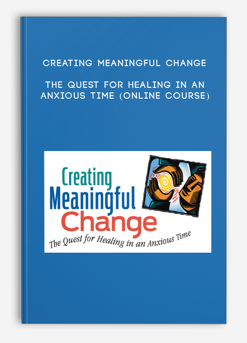 Creating Meaningful Change: The Quest for Healing in an Anxious Time (Online Course)