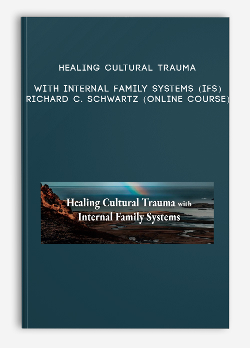 Healing Cultural Trauma with Internal Family Systems (IFS) – RICHARD C. SCHWARTZ (Online Course)