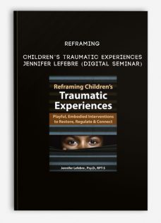 Reframing Children’s Traumatic Experiences – JENNIFER LEFEBRE (Digital Seminar)