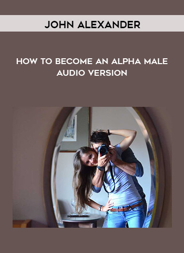 How To Become An Alpha Male – Audio Version by John Alexander