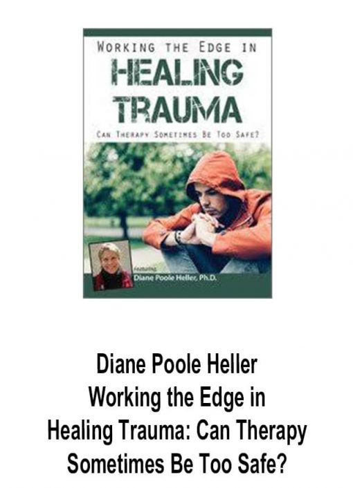 Diane Poole Heller – Working the Edge in Healing Trauma: Can Therapy Sometimes Be Too Safe?