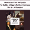Create 24/7-The Blueprint to Build a 6-Figure Twitter Business By The Art Of Purpose