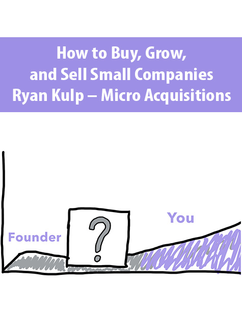 How to Buy, Grow, and Sell Small Companies By Ryan Kulp – Micro Acquisitions
