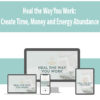 Heal the Way You Work: Create Time, Money and Energy Abundance