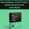 Idea. Audience. Proof. Product: Build Internet Income By Justin Welsh
