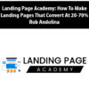 Landing Page Academy: How To Make Landing Pages That Convert At 20-70% By Rob Andolina