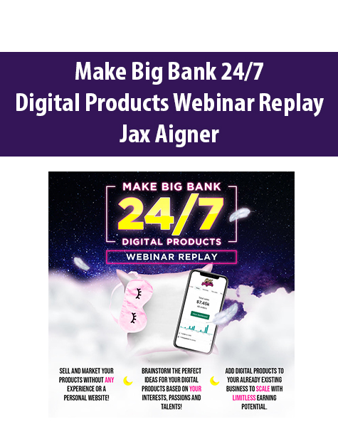 Make Big Bank 24/7 – Digital Products Webinar Replay By Jax Aigner