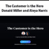 The Customer is the Hero By Donald Miller and Aleya Harris