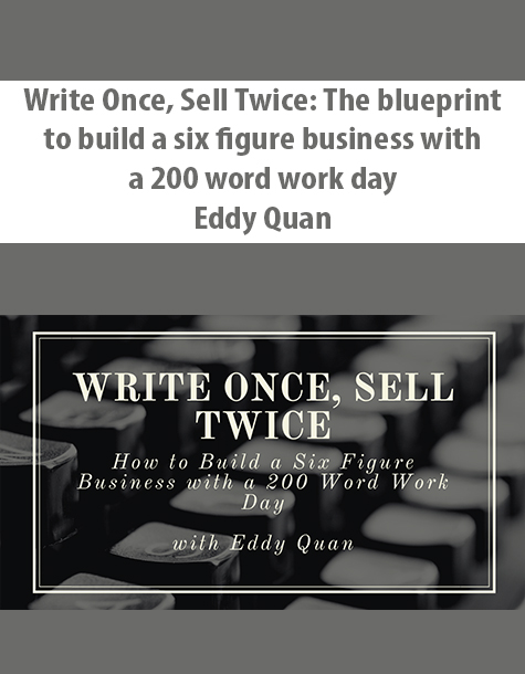 Write Once, Sell Twice: The blueprint to build a six figure business with a 200 word work day By Eddy Quan