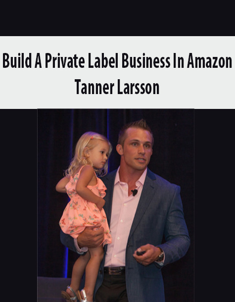 Build A Private Label Business In Amazon By Tanner Larsson