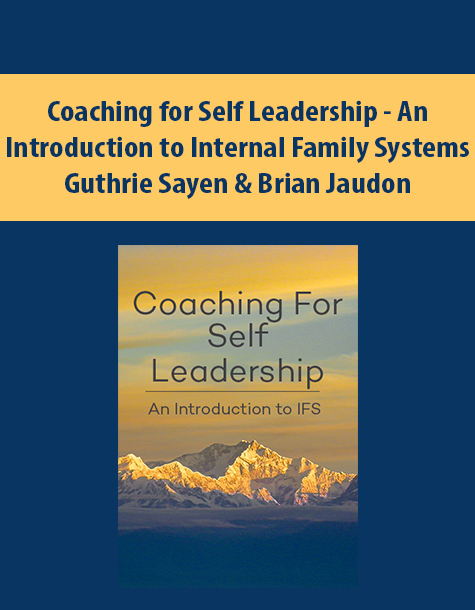 Coaching for Self Leadership – An Introduction to Internal Family Systems By Guthrie Sayen & Brian Jaudon