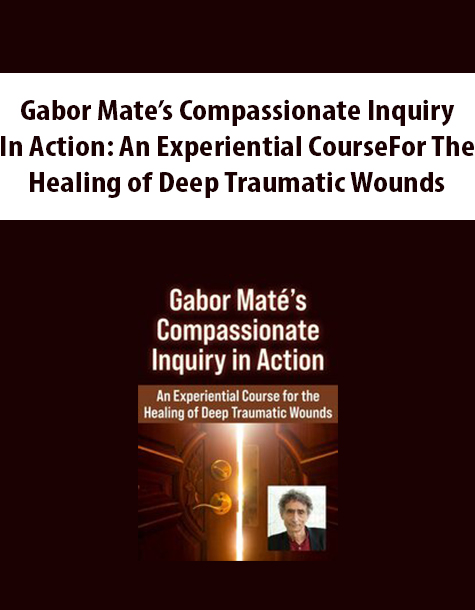 Gabor Mate’s Compassionate Inquiry in Action – An Experiential Course for the Healing of Deep Traumatic Wounds