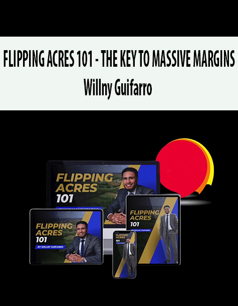 FLIPPING ACRES 101 – THE KEY TO MASSIVE MARGINS By Willny Guifarro