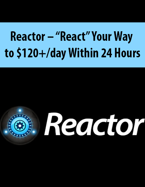 Reactor – “React” Your Way to $120+/day Within 24 Hours