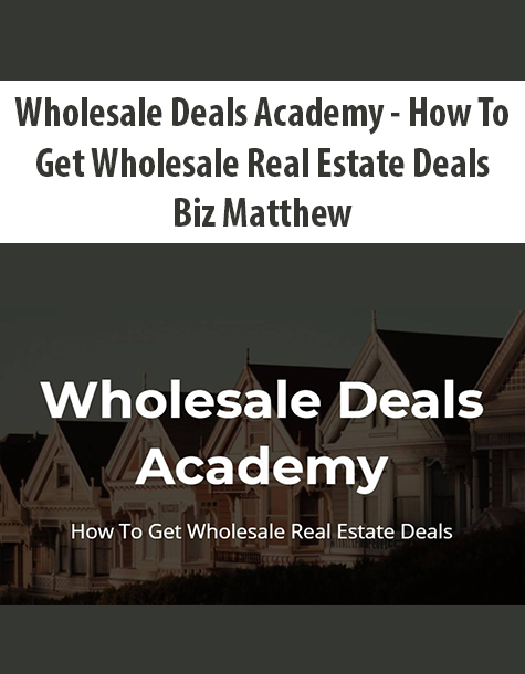 Wholesale Deals Academy – How To Get Wholesale Real Estate Deals By Biz Matthew