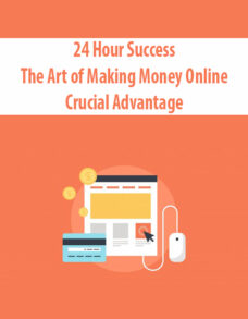 24 Hour Success – The Art of Making Money Online By Crucial Advantage